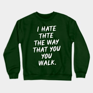 I Hate the Way That You Walk Crewneck Sweatshirt